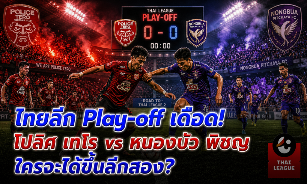 ไทยลีก Play-off! โปลิศ เทโร vs หนองบัว พิชญ — ใครจะขึ้นลีกสอง?