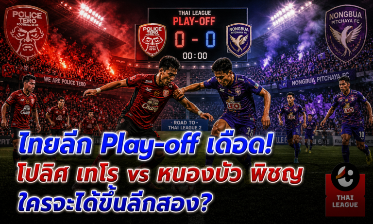 ไทยลีก Play-off! โปลิศ เทโร vs หนองบัว พิชญ — ใครจะขึ้นลีกสอง?
